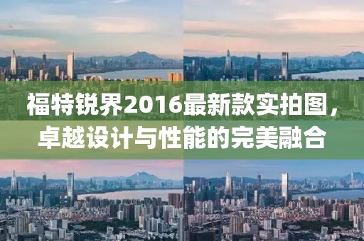 福特銳界2016最新款實(shí)拍圖，卓越設(shè)計(jì)與性能的完美融合