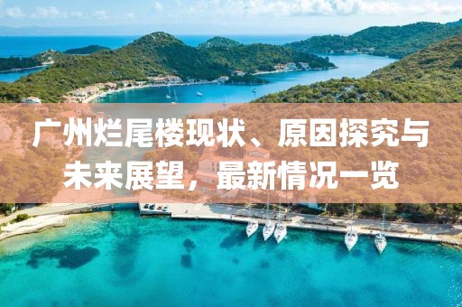 廣州爛尾樓現(xiàn)狀、原因探究與未來展望，最新情況一覽