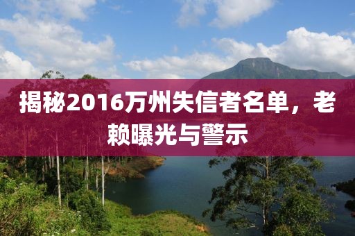 揭秘2016萬州失信者名單，老賴曝光與警示
