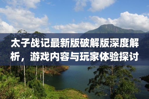 太子戰(zhàn)記最新版破解版深度解析，游戲內(nèi)容與玩家體驗探討