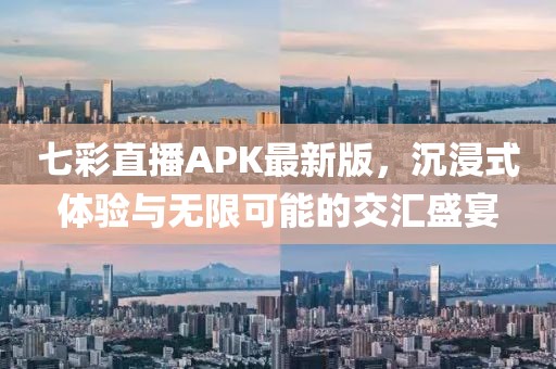 七彩直播APK最新版，沉浸式體驗(yàn)與無限可能的交匯盛宴