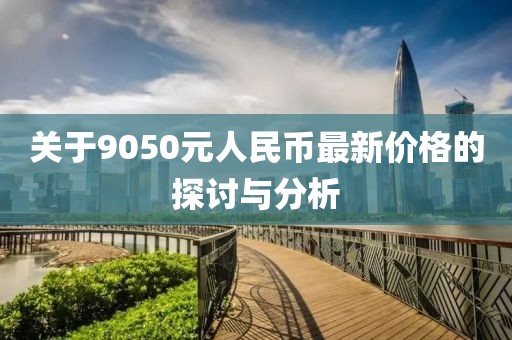 關于9050元人民幣最新價格的探討與分析