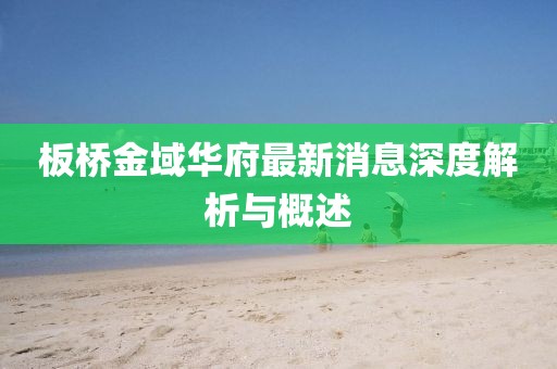 板橋金域華府最新消息深度解析與概述