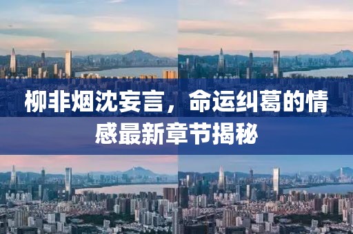 柳非煙沈妄言，命運(yùn)糾葛的情感最新章節(jié)揭秘