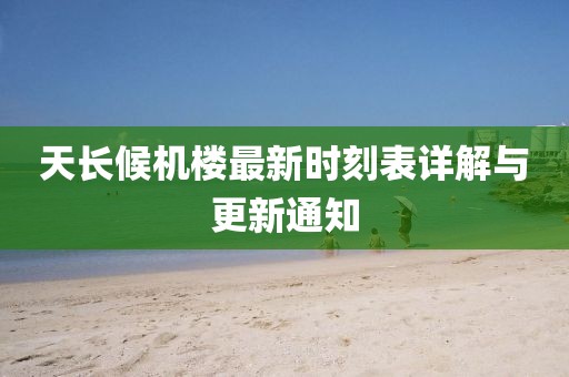 天長(zhǎng)候機(jī)樓最新時(shí)刻表詳解與更新通知