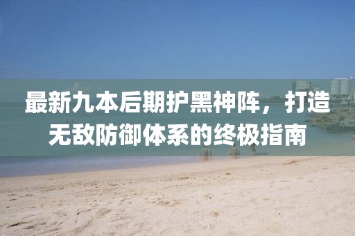 最新九本后期護黑神陣，打造無敵防御體系的終極指南