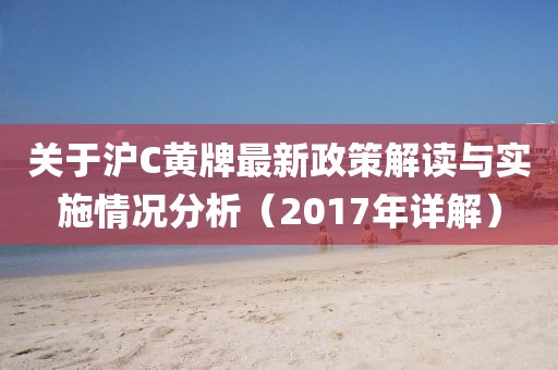 關(guān)于滬C黃牌最新政策解讀與實施情況分析（2017年詳解）