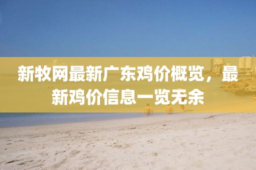 新牧網(wǎng)最新廣東雞價概覽，最新雞價信息一覽無余