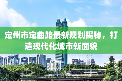定州市定曲路最新規(guī)劃揭秘，打造現(xiàn)代化城市新面貌