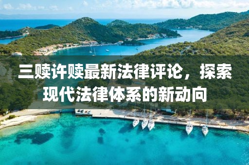 三贖許贖最新法律評論，探索現(xiàn)代法律體系的新動向