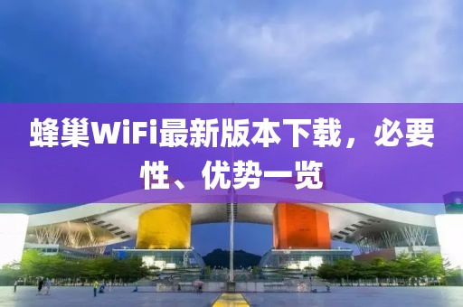 蜂巢WiFi最新版本下載，必要性、優(yōu)勢一覽