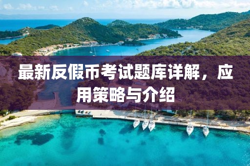 最新反假幣考試題庫詳解，應(yīng)用策略與介紹