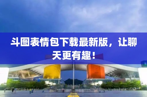 斗圖表情包下載最新版，讓聊天更有趣！