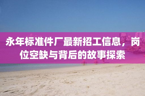 永年標(biāo)準(zhǔn)件廠最新招工信息，崗位空缺與背后的故事探索