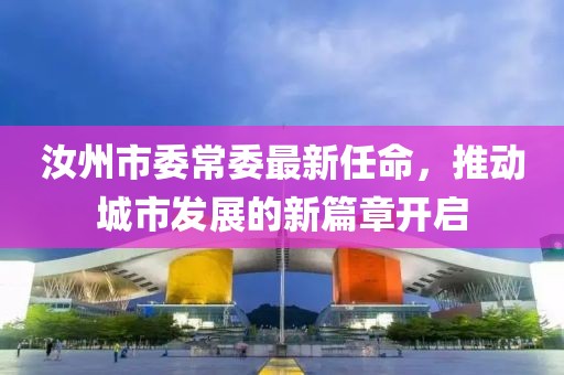 汝州市委常委最新任命，推動城市發(fā)展的新篇章開啟