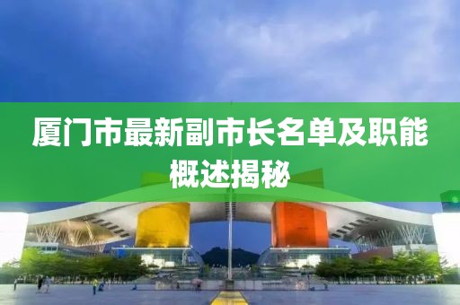 廈門市最新副市長(zhǎng)名單及職能概述揭秘