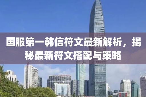 國服第一韓信符文最新解析，揭秘最新符文搭配與策略