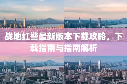 戰(zhàn)地紅警最新版本下載攻略，下載指南與指南解析