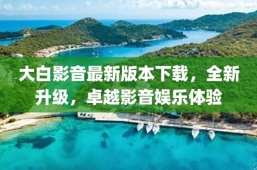 大白影音最新版本下載，全新升級(jí)，卓越影音娛樂(lè)體驗(yàn)