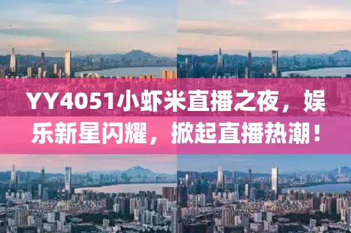 YY4051小蝦米直播之夜，娛樂新星閃耀，掀起直播熱潮！