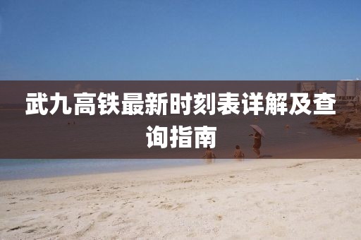 武九高鐵最新時刻表詳解及查詢指南