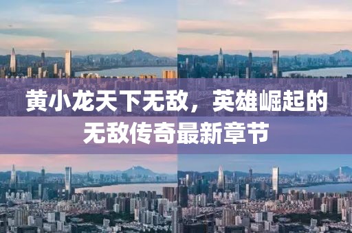 黃小龍?zhí)煜聼o(wú)敵，英雄崛起的無(wú)敵傳奇最新章節(jié)