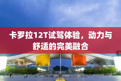 卡羅拉12T試駕體驗(yàn)，動(dòng)力與舒適的完美融合