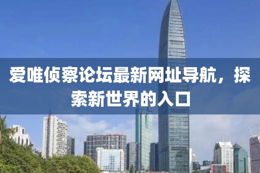 愛唯偵察論壇最新網址導航，探索新世界的入口