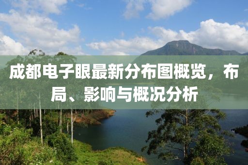 成都電子眼最新分布圖概覽，布局、影響與概況分析