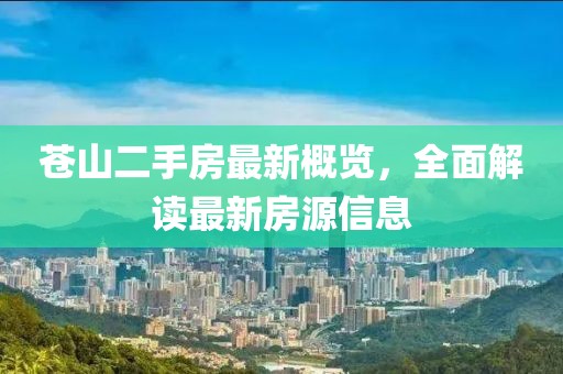 蒼山二手房最新概覽，全面解讀最新房源信息