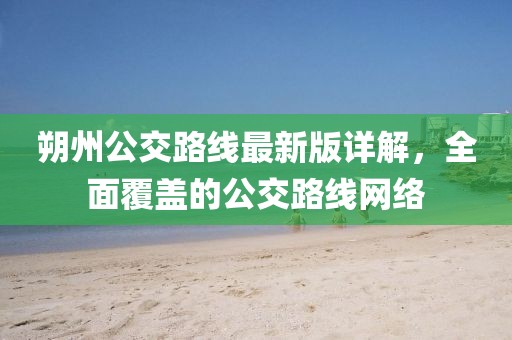 朔州公交路線最新版詳解，全面覆蓋的公交路線網(wǎng)絡