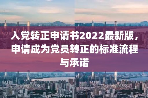 入黨轉(zhuǎn)正申請(qǐng)書2022最新版，申請(qǐng)成為黨員轉(zhuǎn)正的標(biāo)準(zhǔn)流程與承諾