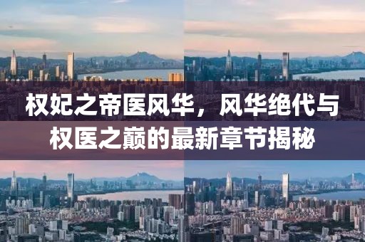 權妃之帝醫(yī)風華，風華絕代與權醫(yī)之巔的最新章節(jié)揭秘