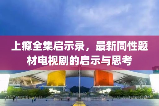 上癮全集啟示錄，最新同性題材電視劇的啟示與思考