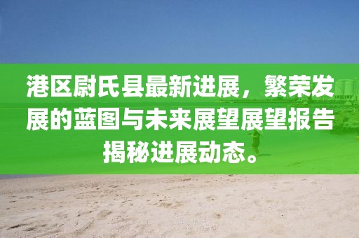 港區(qū)尉氏縣最新進(jìn)展，繁榮發(fā)展的藍(lán)圖與未來展望展望報告揭秘進(jìn)展動態(tài)。
