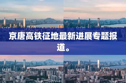 京唐高鐵征地最新進(jìn)展專題報(bào)道。