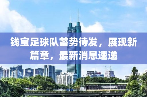 錢寶足球隊蓄勢待發(fā)，展現(xiàn)新篇章，最新消息速遞