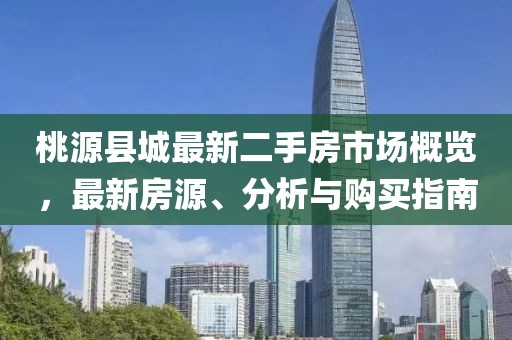 桃源縣城最新二手房市場概覽，最新房源、分析與購買指南