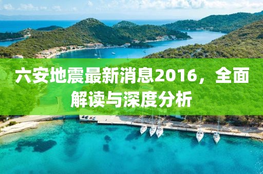 六安地震最新消息2016，全面解讀與深度分析
