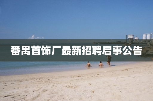 番禺首飾廠最新招聘啟事公告