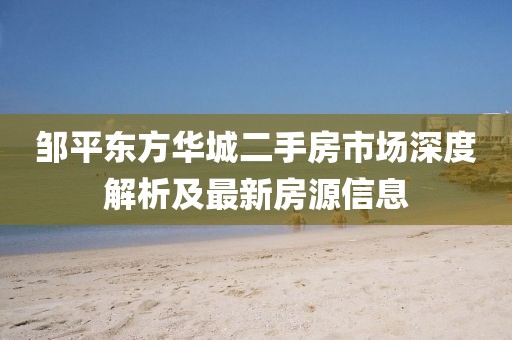 鄒平東方華城二手房市場深度解析及最新房源信息