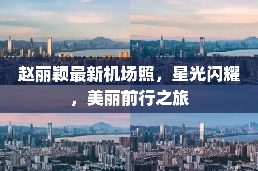 趙麗穎最新機場照，星光閃耀，美麗前行之旅