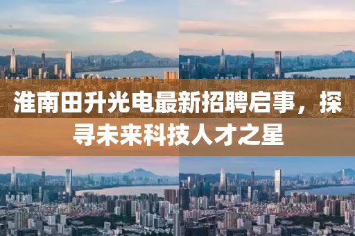 淮南田升光電最新招聘啟事，探尋未來科技人才之星