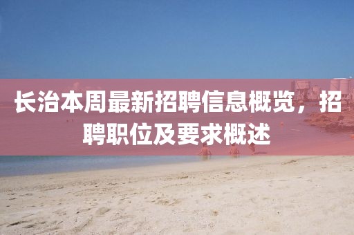長(zhǎng)治本周最新招聘信息概覽，招聘職位及要求概述