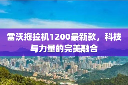 雷沃拖拉機(jī)1200最新款，科技與力量的完美融合