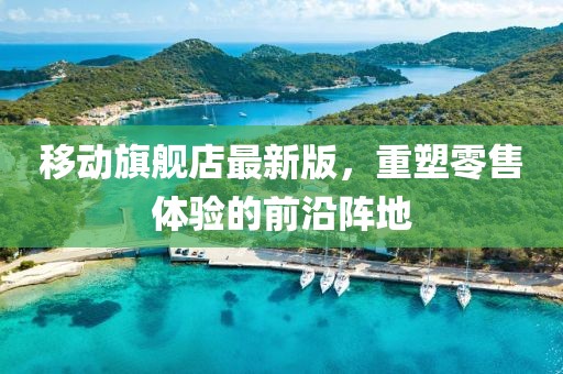 移動旗艦店最新版，重塑零售體驗的前沿陣地
