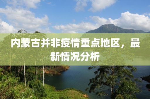 內(nèi)蒙古并非疫情重點地區(qū)，最新情況分析