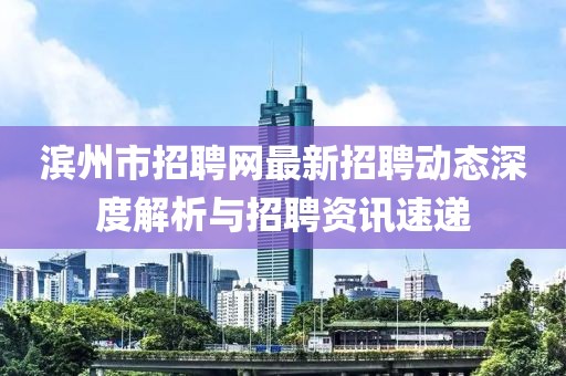 濱州市招聘網最新招聘動態(tài)深度解析與招聘資訊速遞