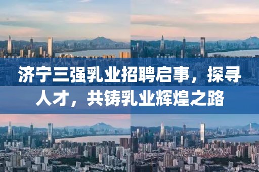 濟寧三強乳業(yè)招聘啟事，探尋人才，共鑄乳業(yè)輝煌之路