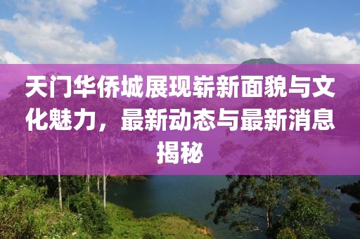 天門(mén)華僑城展現(xiàn)嶄新面貌與文化魅力，最新動(dòng)態(tài)與最新消息揭秘